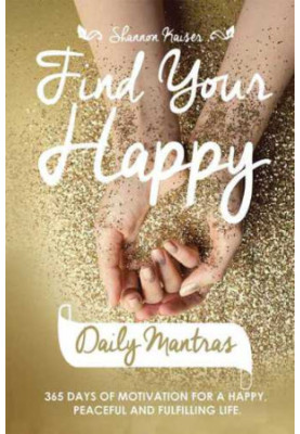 Find Your Happy Daily Mantras: 365 Days of Motivation for a Happy, Peaceful and Fulfilling Life