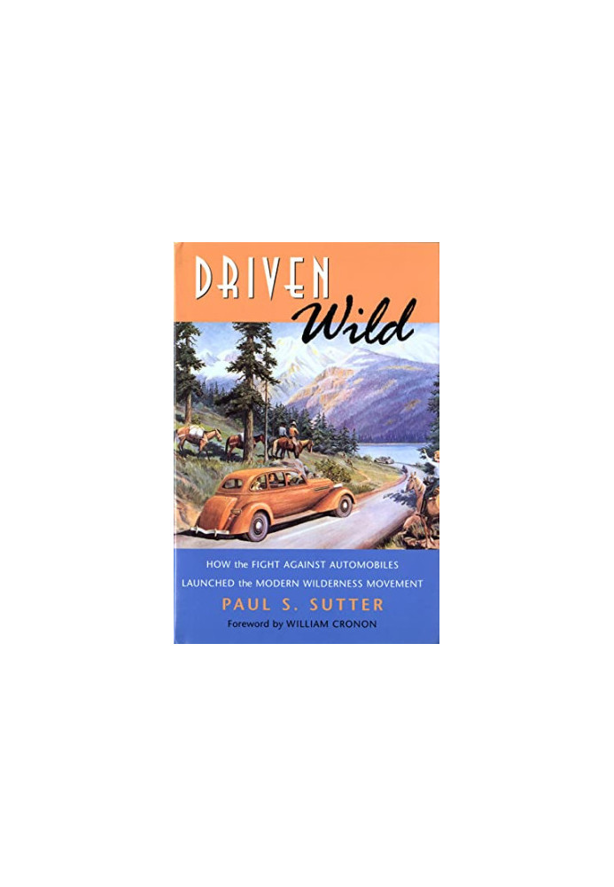 Driven Wild: How the Fight Against Automobiles Launched the Modern Wilderness Movement (Weyerhaeuser Environmental Books)