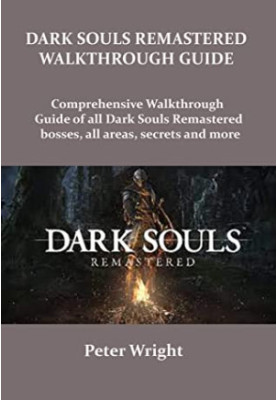 Dark Souls Remastered Walkthrough Guide: Complete Walkthrough Guide of All Dark Souls Remastered Bosses, All Areas, Secret an
