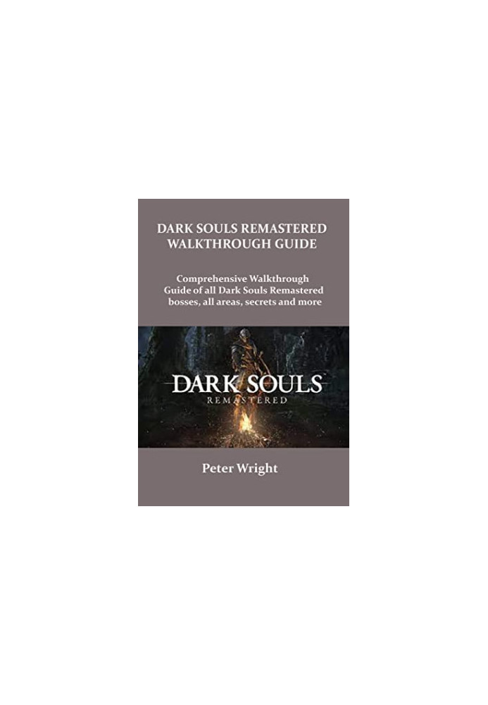 Dark Souls Remastered Walkthrough Guide: Complete Walkthrough Guide of All Dark Souls Remastered Bosses, All Areas, Secret an