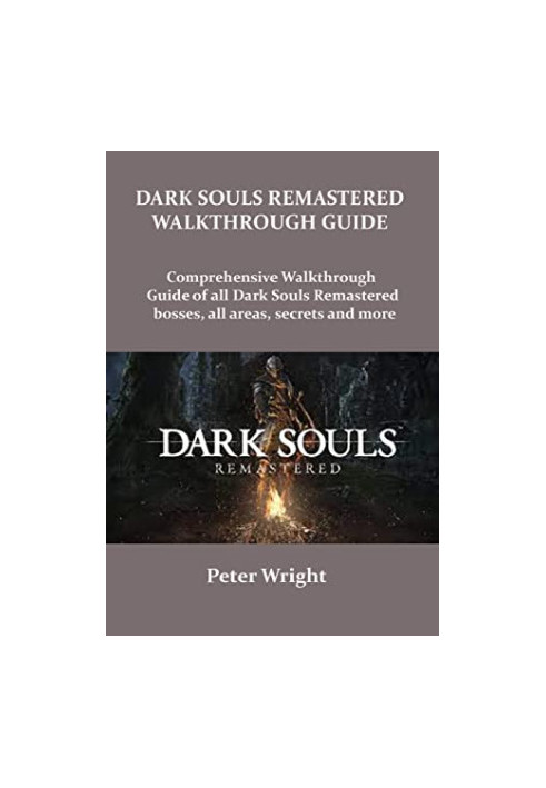 Dark Souls Remastered Walkthrough Guide: Complete Walkthrough Guide of All Dark Souls Remastered Bosses, All Areas, Secret an
