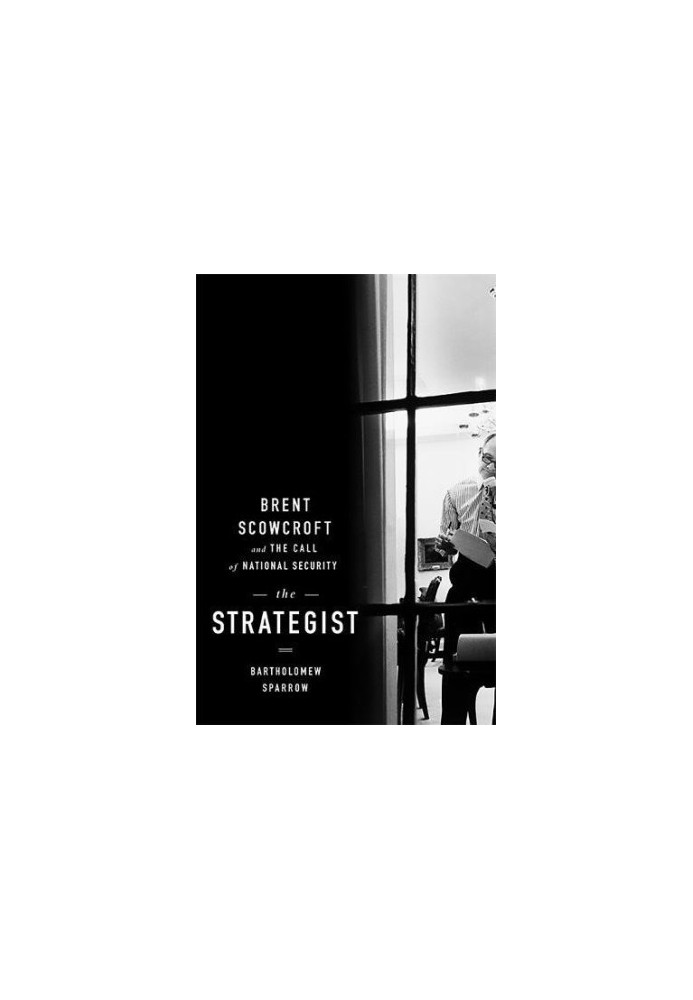 The strategist : Brent Scowcroft and the call of national security