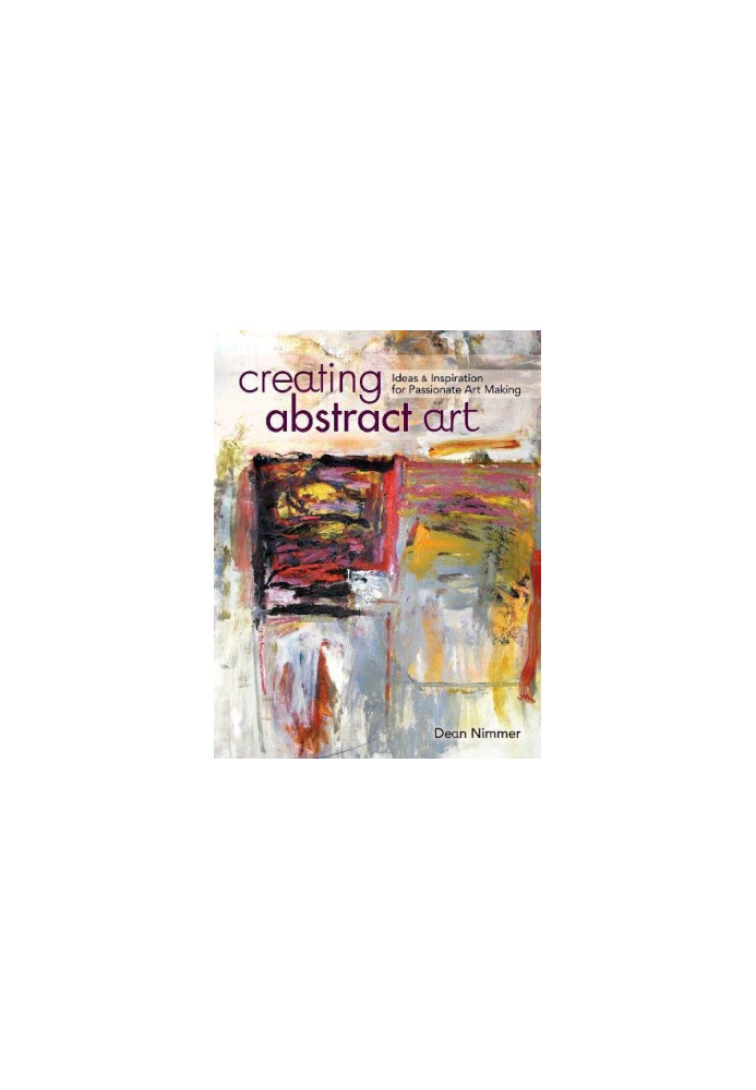 Creating abstract art : ideas and inspirations for passionate art-making
