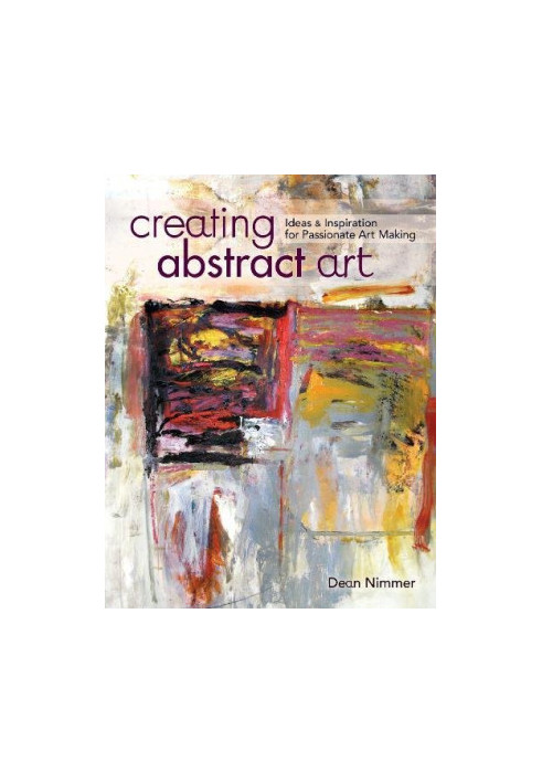 Creating abstract art : ideas and inspirations for passionate art-making