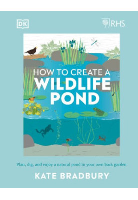 RHS How to Create a Wildlife Pond: Plan, Dig, and Enjoy a Natural Pond in Your Own Back Garden in your own back garden