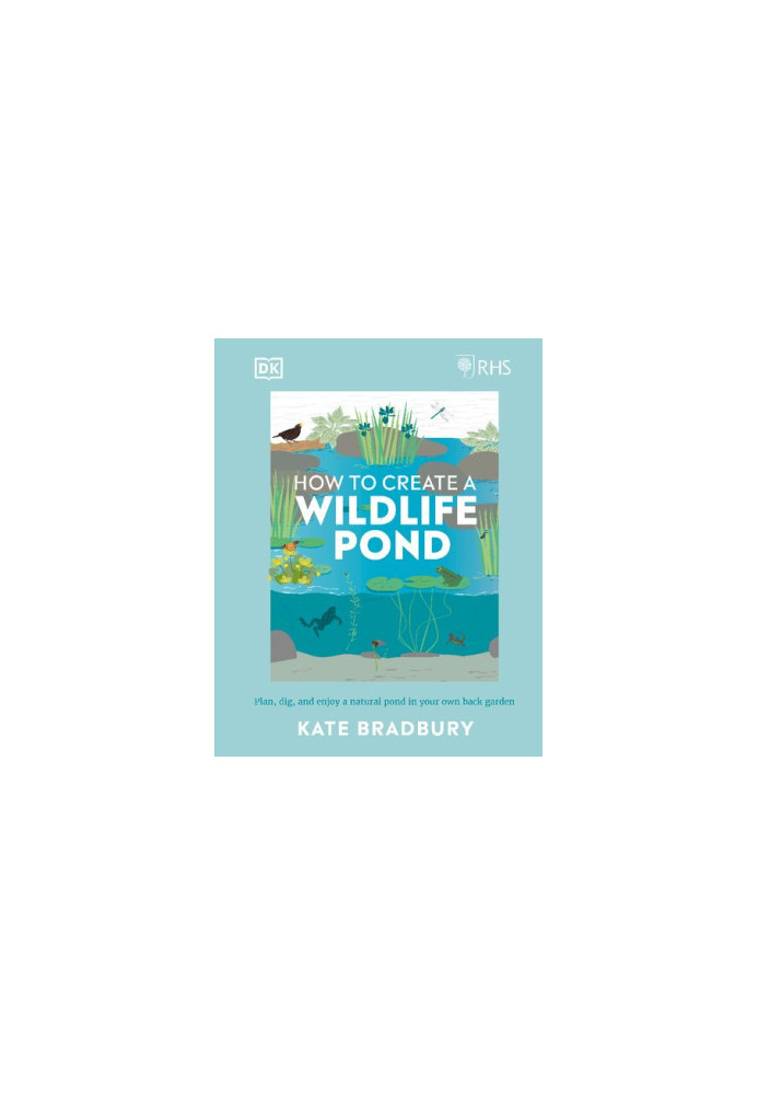 RHS How to Create a Wildlife Pond: Plan, Dig, and Enjoy a Natural Pond in Your Own Back Garden in your own back garden