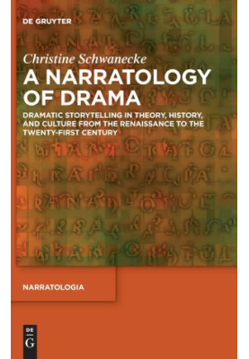 A Narratology of Drama: Dramatic Storytelling in Theory, History, and Culture from the Renaissance to the Twenty-First Centur
