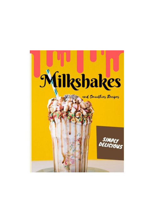 Simply Delicious Milkshakes and Smoothies Recipes: Easy Yummy for the Sweet Tooth