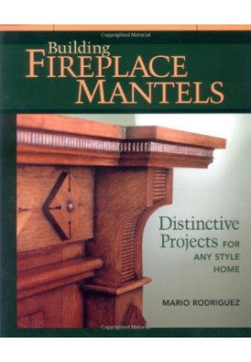 Building Fireplace Mantels: Distinctive Projects for Any Style Home