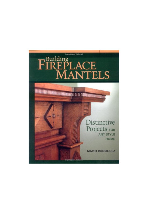Building Fireplace Mantels: Distinctive Projects for Any Style Home
