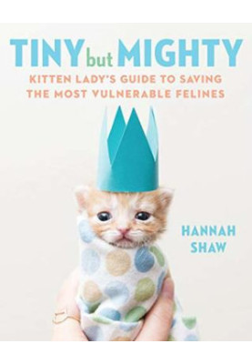 Tiny But Mighty: Kitten Lady’s Guide to Saving the Most Vulnerable Felines