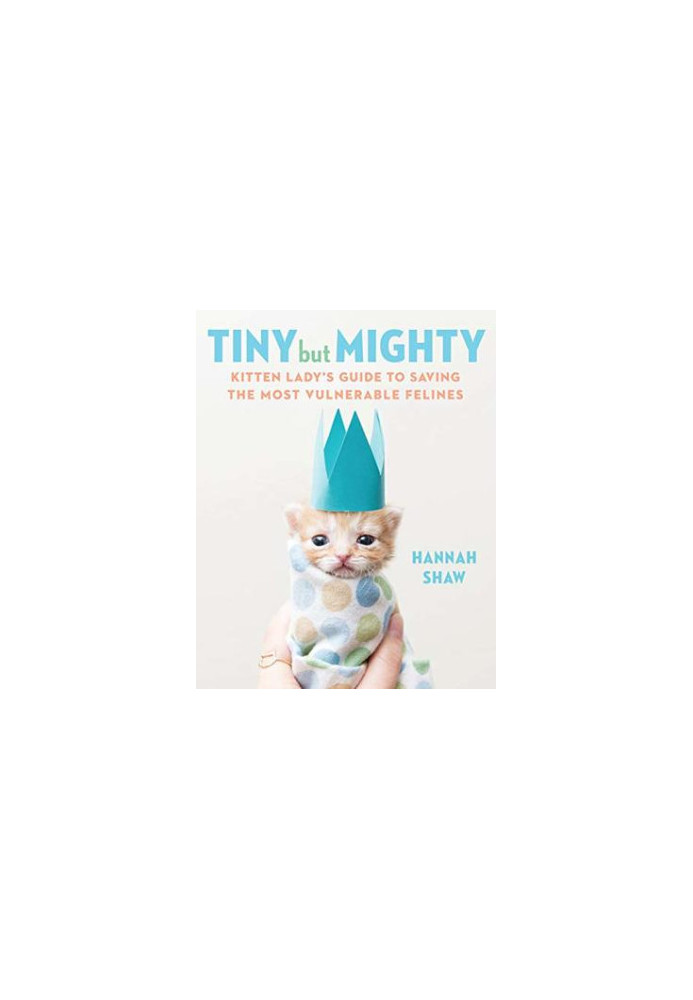 Tiny But Mighty: Kitten Lady’s Guide to Saving the Most Vulnerable Felines