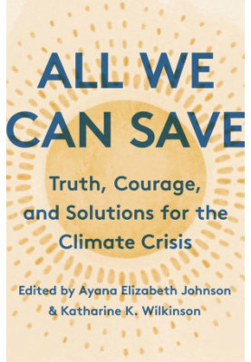 All We Can Save: Truth, Courage, and Solutions for the Climate Crisis