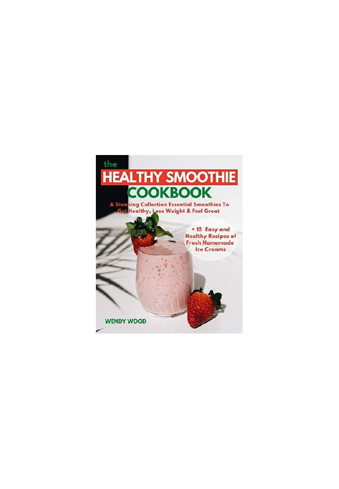 The Healthy Smoothie Cookbook: A Stunning Collection Essential Smoothies To Get Healthy, Lose Weight & Feel Great