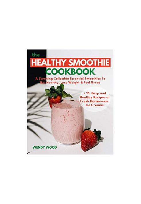 The Healthy Smoothie Cookbook: A Stunning Collection Essential Smoothies To Get Healthy, Lose Weight & Feel Great