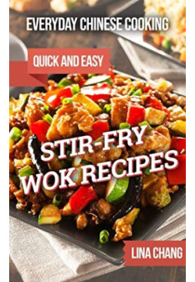 Everyday Chinese Cooking: Quick and Easy Stir-Fry Wok Recipes (Quick and Easy Asian Cookbooks Book 1)