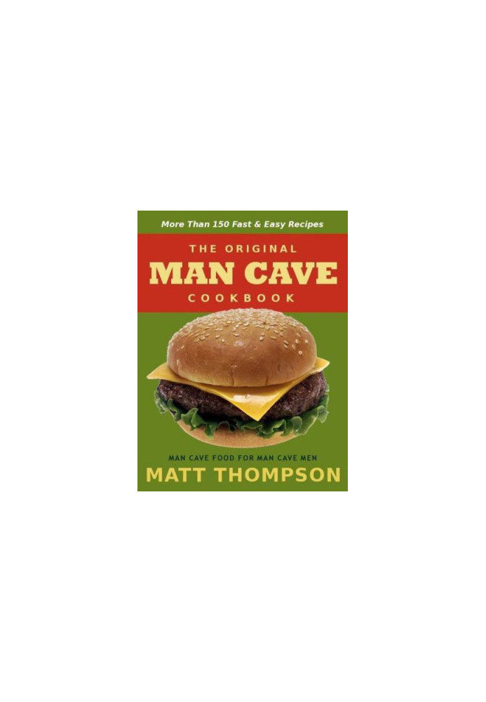 The Man Cave Cookbook: More Than 150 Fast & Easy Recipes For The Man Cave