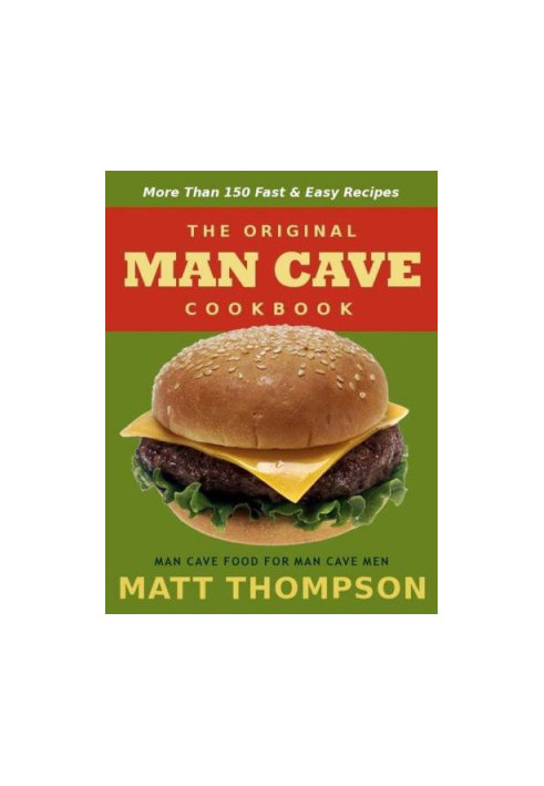 The Man Cave Cookbook: More Than 150 Fast & Easy Recipes For The Man Cave