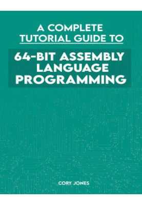 A Complete Tutorial Guide To 64-bit Assembly Language Programming