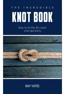 The Incredible Knots Book: How to tie the 30+ most vital Rope knots