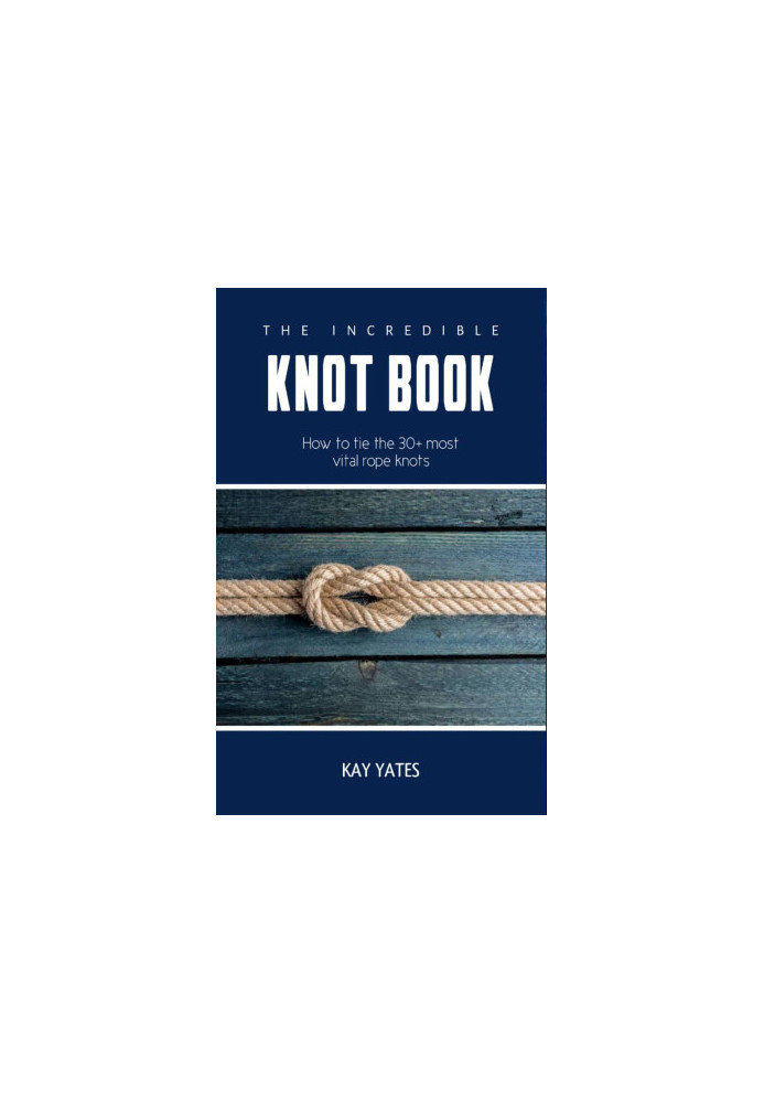 The Incredible Knots Book: How to tie the 30+ most vital Rope knots