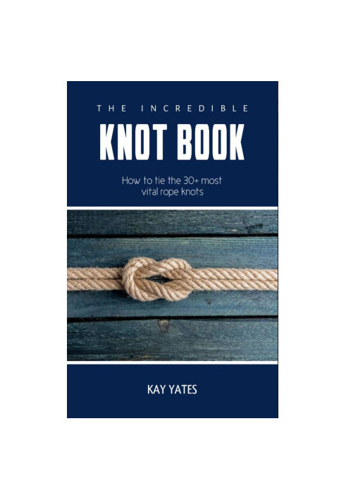 The Incredible Knots Book: How to tie the 30+ most vital Rope knots