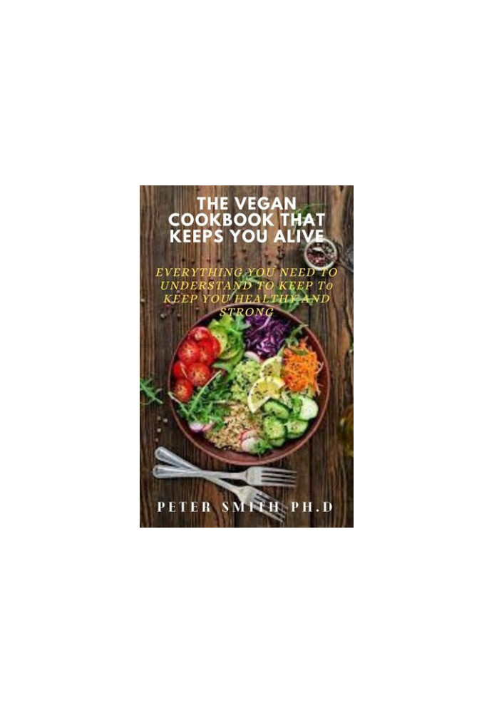 The Vegan Cookbook That Keeps You Alive: Everything You Need To Understand To Keep Healthy And Strong