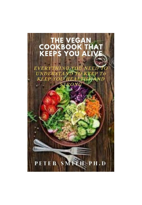 The Vegan Cookbook That Keeps You Alive: Everything You Need To Understand To Keep Healthy And Strong