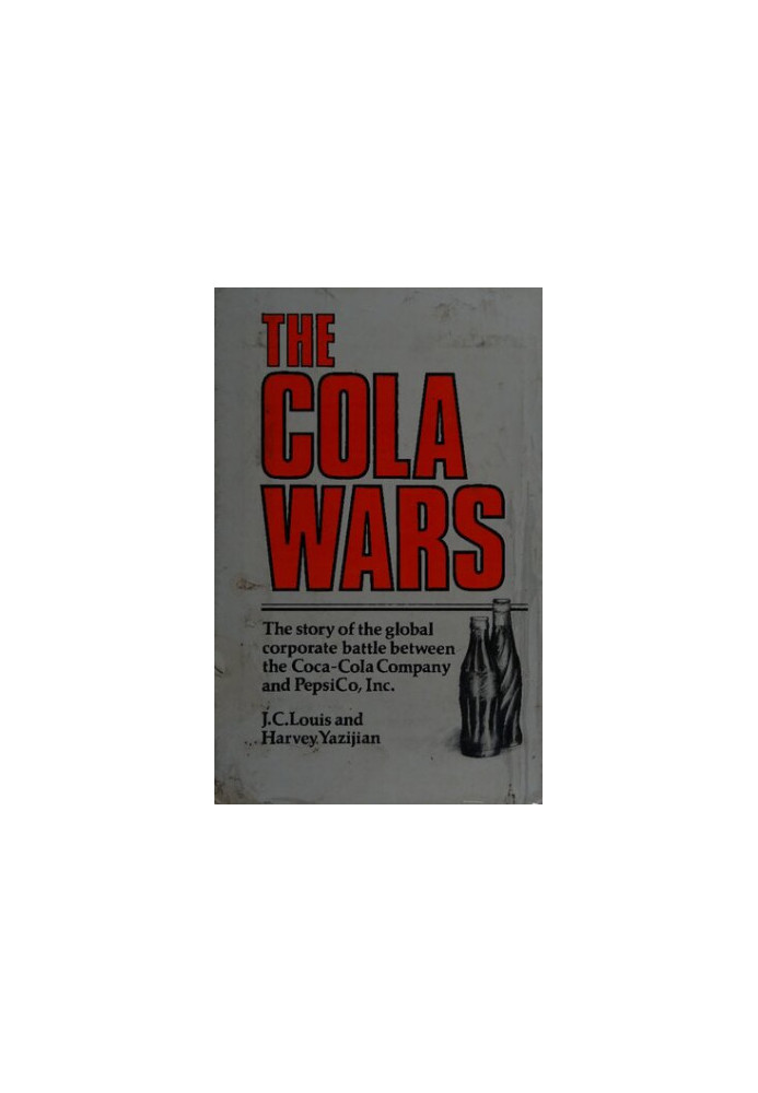 The Cola Wars: The story of the global battle between the Coca-Cola Company and PepsiCo, Inc.