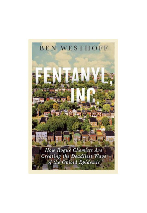 Fentanyl, Inc.: How Rogue Chemists Are Creating the Deadliest Wave of the Opioid Epidemic