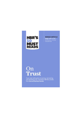 HBR's 10 Must Reads on Trust (with bonus article "Begin with Trust" by Frances X. Frei and Anne Morriss)