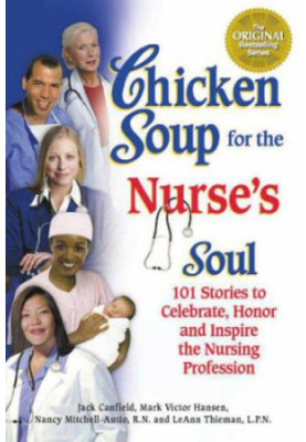 Chicken Soup for the Nurse's Soul: 101 Stories to Celebrate, Honor and Inspire the Nursing Profession