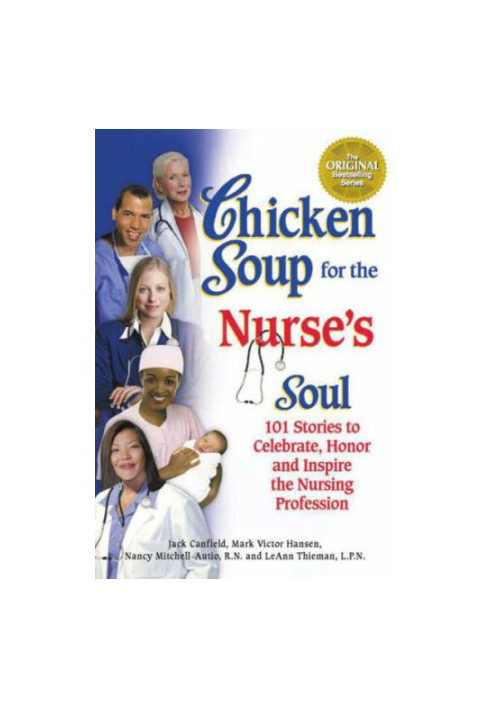 Chicken Soup for the Nurse's Soul: 101 Stories to Celebrate, Honor and Inspire the Nursing Profession