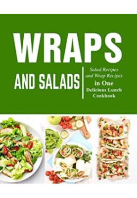 Wraps and Salads: Salad Recipes and Wraps Recipes in One Delicious Lunch Cookbook