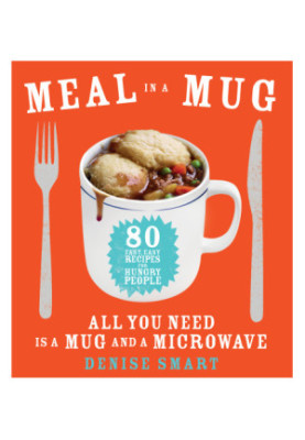 Meal in a Mug : 80 Fast, Easy Recipes for Hungry People ― All You Need Is a Mug and a Microwave