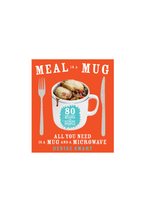 Meal in a Mug : 80 Fast, Easy Recipes for Hungry People ― All You Need Is a Mug and a Microwave