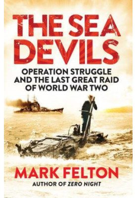 The Sea Devils : Operation Struggle and the Last Great Raid of World War Two