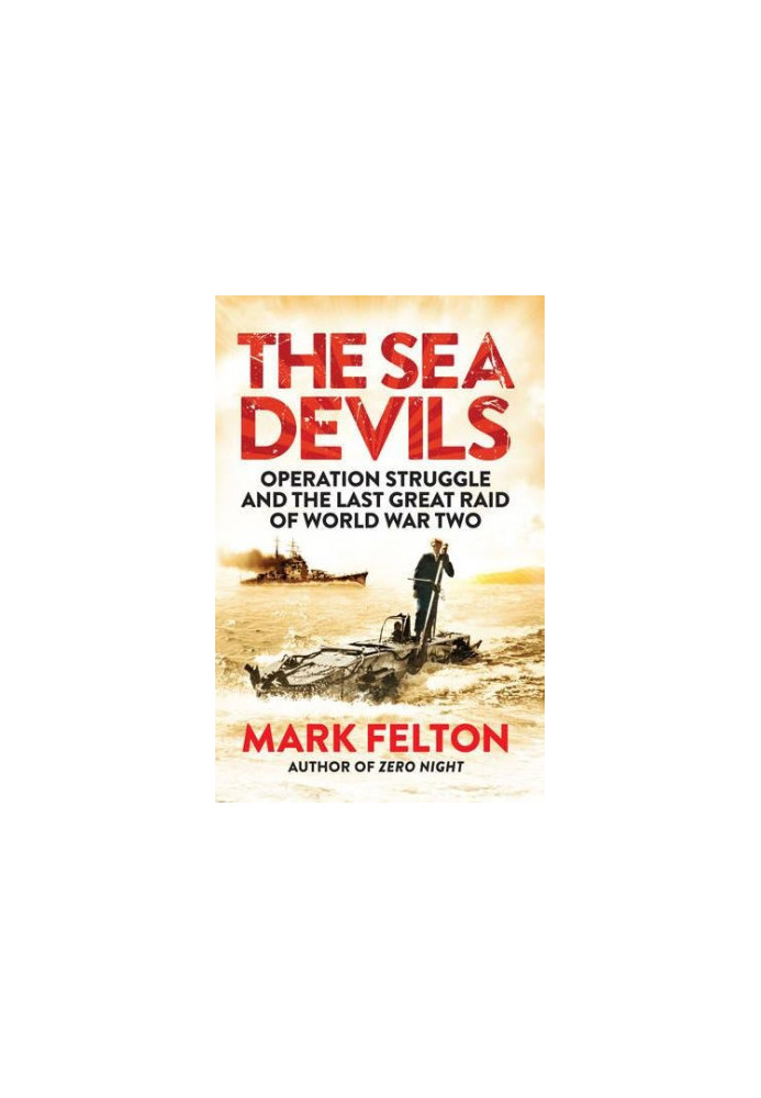 The Sea Devils : Operation Struggle and the Last Great Raid of World War Two