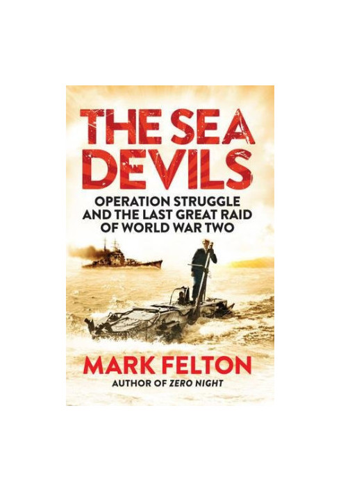 The Sea Devils : Operation Struggle and the Last Great Raid of World War Two