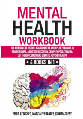 Mental Health Workbook: 6 Books in 1: The Attachment Theory, Abandonment Anxiety, Depression in Relationships, Addiction, Com