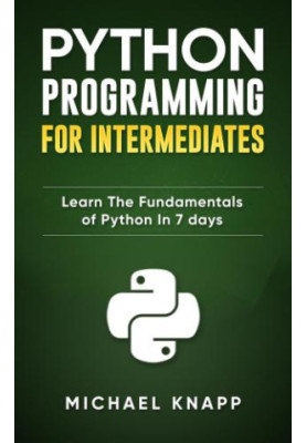 Python: Programming for Intermediates: Learn the Fundamentals of Python in 7 Days