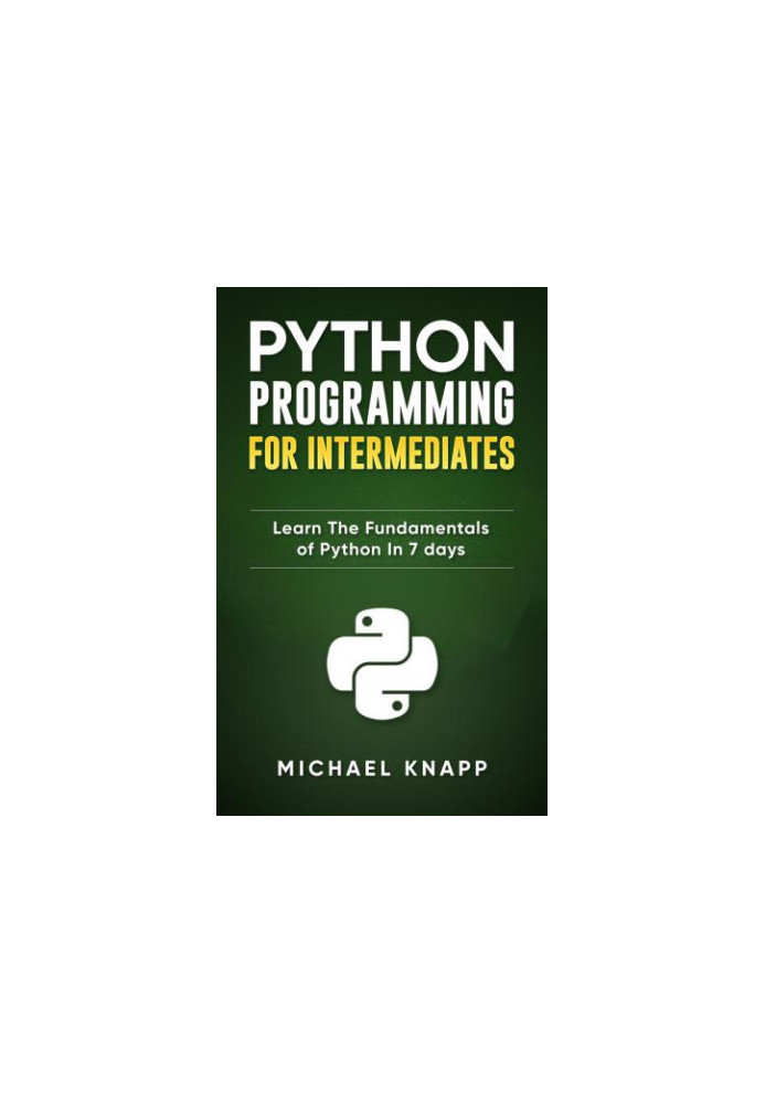 Python: Programming for Intermediates: Learn the Fundamentals of Python in 7 Days