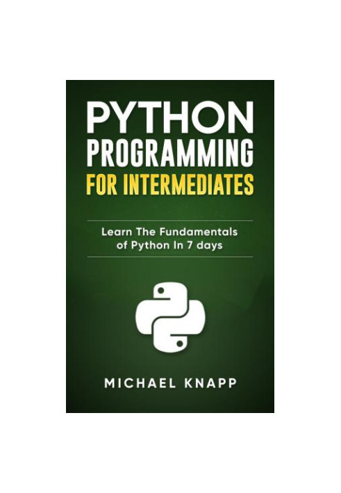 Python: Programming for Intermediates: Learn the Fundamentals of Python in 7 Days