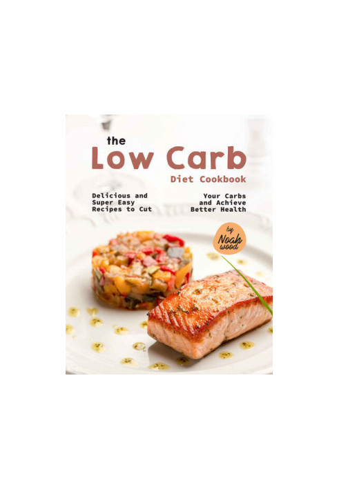 The Low Carb Diet Cookbook: Delicious and Super Easy Recipes to Cut Your Carbs and Achieve Better Health