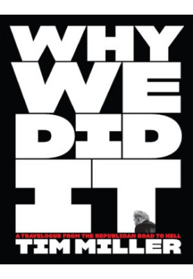 Why We Did It: a Travelogue from the Republican Road to Hell Tim Miller