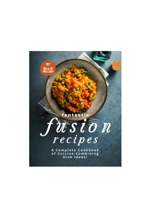 Fantastic Fusion Recipes: A Complete Cookbook of Cuisine-Combining Dish Ideas!