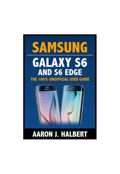 Samsung Galaxy S6 and S6 Edge The 100% Unofficial User Guide