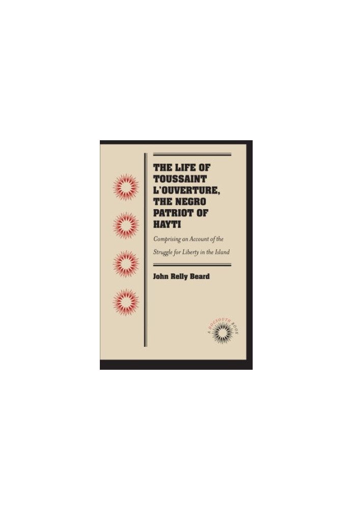 The Life of Toussaint L'Ouverture, the Negro Patriot of Hayti: Comprising an Account of the Struggle for Liberty in the Islan