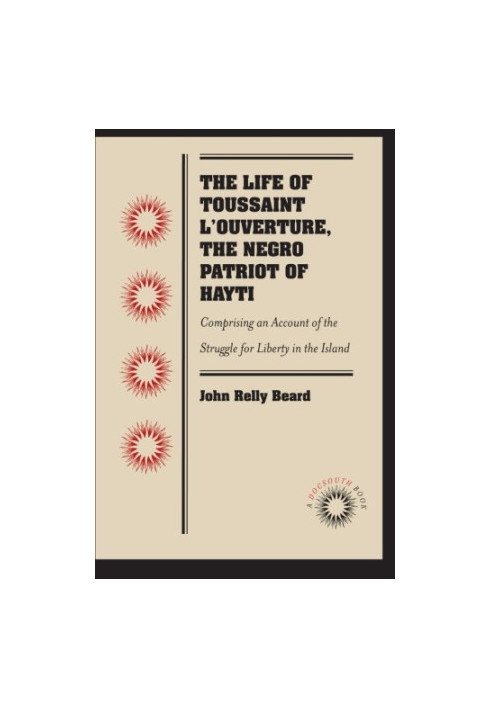 The Life of Toussaint L'Ouverture, the Negro Patriot of Hayti: Comprising an Account of the Struggle for Liberty in the Islan