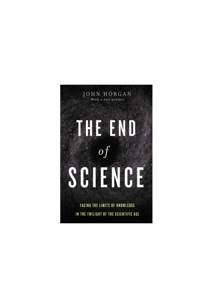 The end of science: facing the limits of knowledge in the twilight of the scientific age